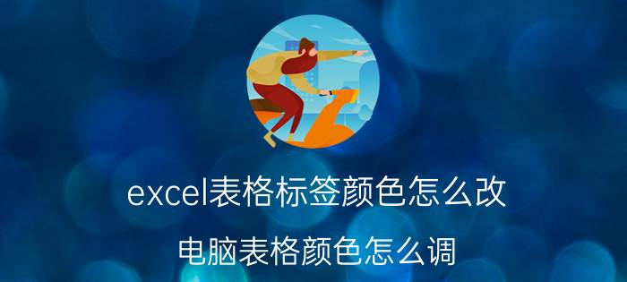 excel表格标签颜色怎么改 电脑表格颜色怎么调？